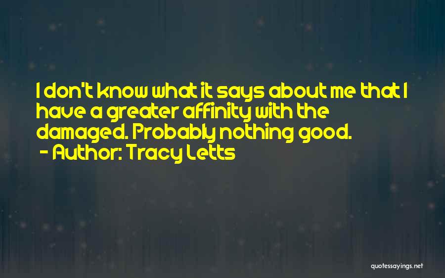 Tracy Letts Quotes: I Don't Know What It Says About Me That I Have A Greater Affinity With The Damaged. Probably Nothing Good.