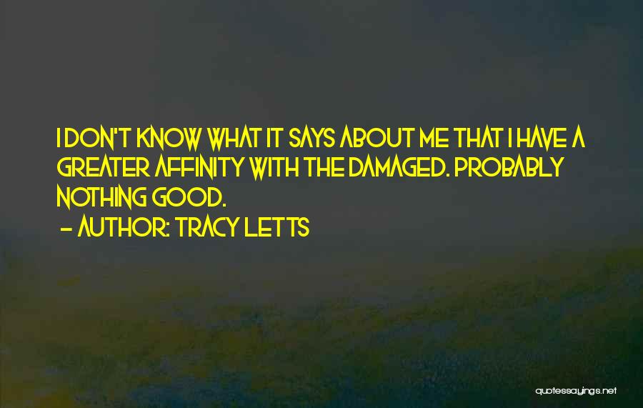 Tracy Letts Quotes: I Don't Know What It Says About Me That I Have A Greater Affinity With The Damaged. Probably Nothing Good.