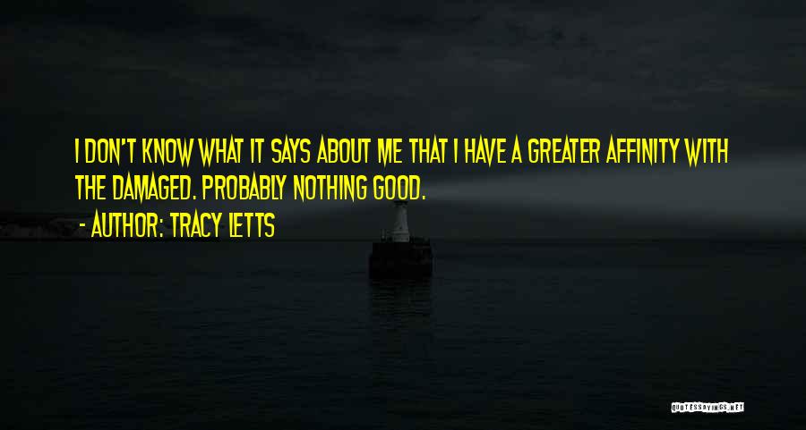 Tracy Letts Quotes: I Don't Know What It Says About Me That I Have A Greater Affinity With The Damaged. Probably Nothing Good.