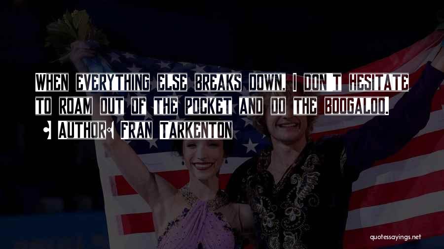 Fran Tarkenton Quotes: When Everything Else Breaks Down, I Don't Hesitate To Roam Out Of The Pocket And Do The Boogaloo.