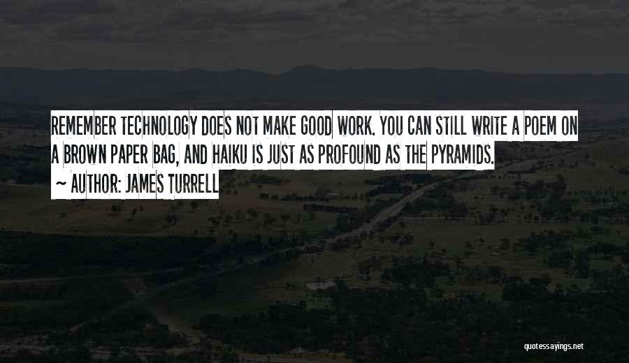 James Turrell Quotes: Remember Technology Does Not Make Good Work. You Can Still Write A Poem On A Brown Paper Bag, And Haiku