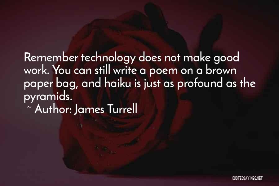 James Turrell Quotes: Remember Technology Does Not Make Good Work. You Can Still Write A Poem On A Brown Paper Bag, And Haiku