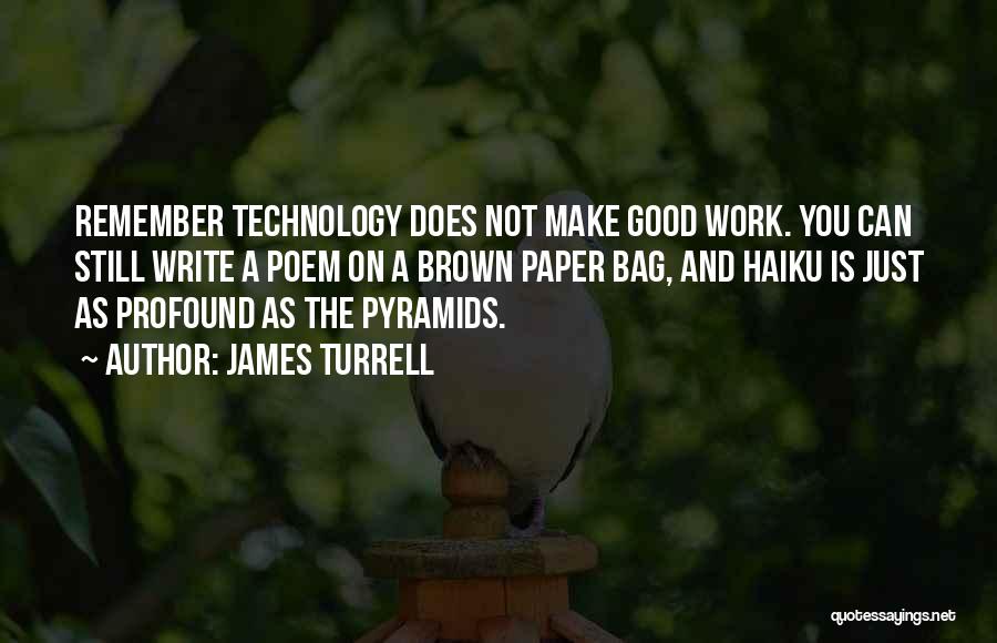 James Turrell Quotes: Remember Technology Does Not Make Good Work. You Can Still Write A Poem On A Brown Paper Bag, And Haiku