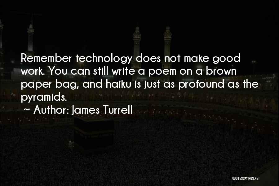 James Turrell Quotes: Remember Technology Does Not Make Good Work. You Can Still Write A Poem On A Brown Paper Bag, And Haiku