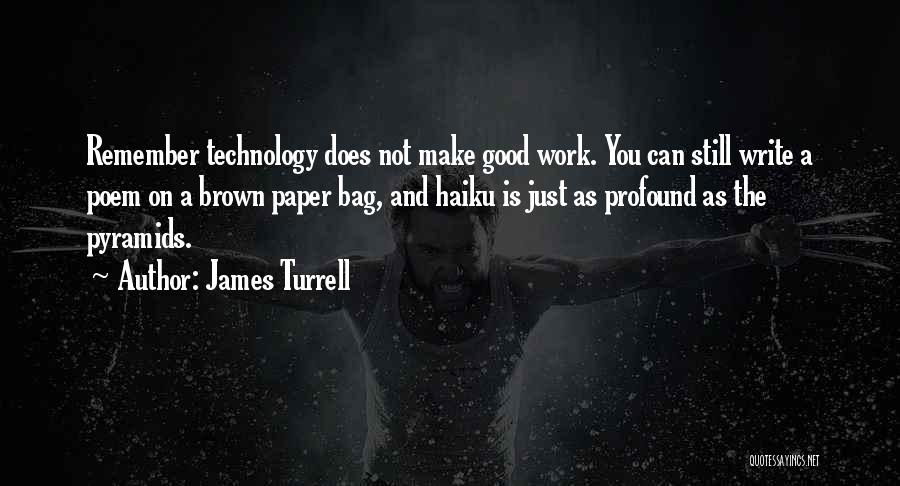 James Turrell Quotes: Remember Technology Does Not Make Good Work. You Can Still Write A Poem On A Brown Paper Bag, And Haiku