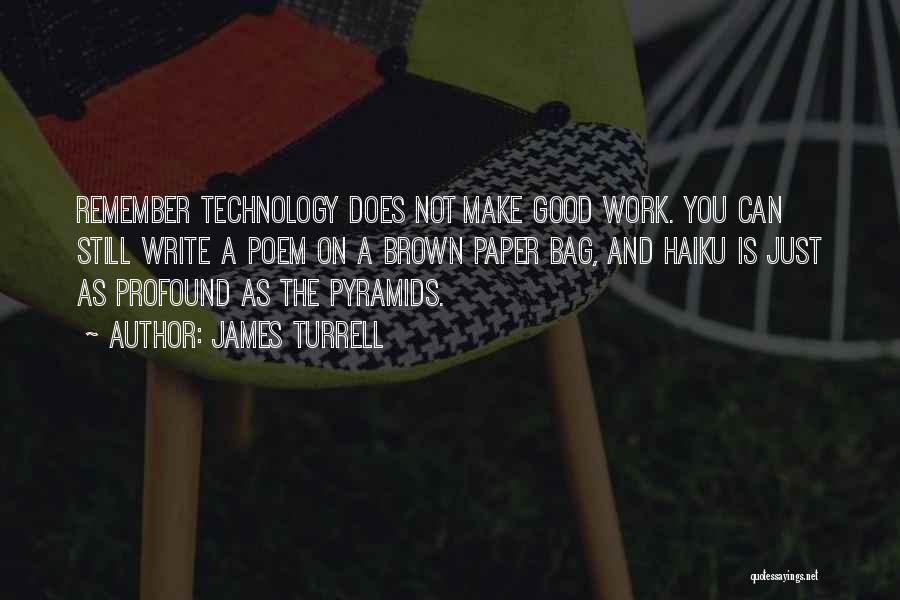 James Turrell Quotes: Remember Technology Does Not Make Good Work. You Can Still Write A Poem On A Brown Paper Bag, And Haiku