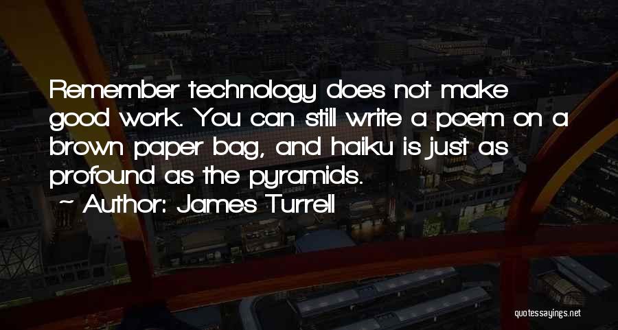 James Turrell Quotes: Remember Technology Does Not Make Good Work. You Can Still Write A Poem On A Brown Paper Bag, And Haiku