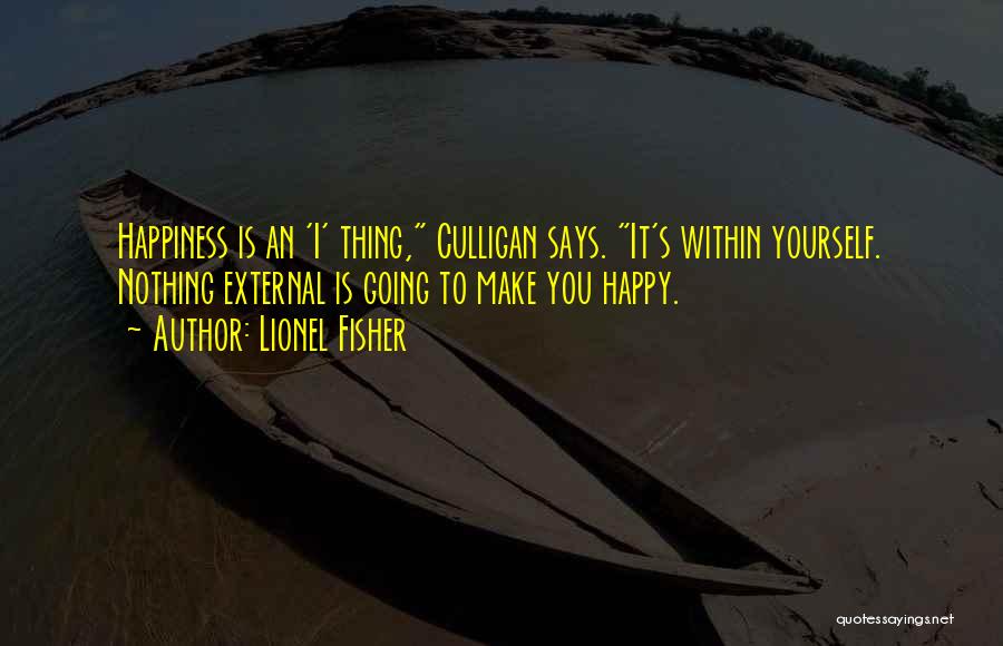 Lionel Fisher Quotes: Happiness Is An 'i' Thing, Culligan Says. It's Within Yourself. Nothing External Is Going To Make You Happy.