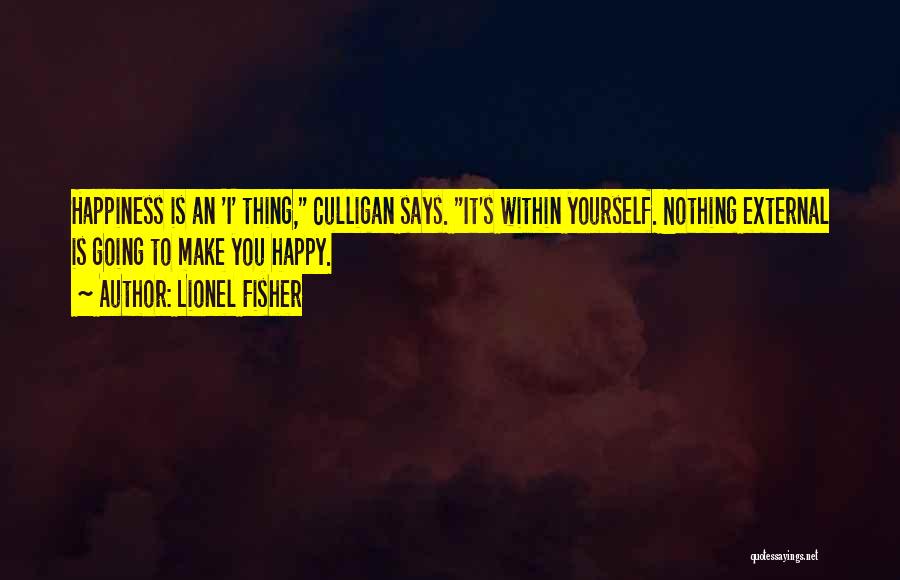 Lionel Fisher Quotes: Happiness Is An 'i' Thing, Culligan Says. It's Within Yourself. Nothing External Is Going To Make You Happy.