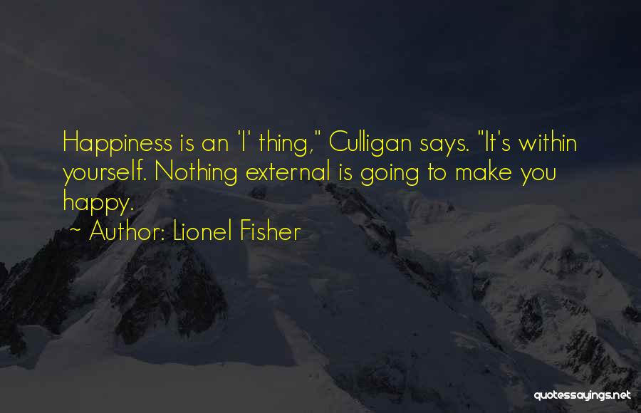 Lionel Fisher Quotes: Happiness Is An 'i' Thing, Culligan Says. It's Within Yourself. Nothing External Is Going To Make You Happy.