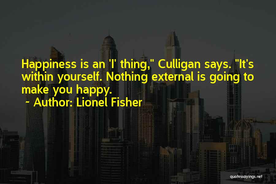 Lionel Fisher Quotes: Happiness Is An 'i' Thing, Culligan Says. It's Within Yourself. Nothing External Is Going To Make You Happy.