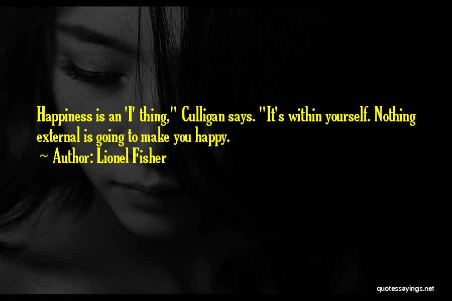 Lionel Fisher Quotes: Happiness Is An 'i' Thing, Culligan Says. It's Within Yourself. Nothing External Is Going To Make You Happy.