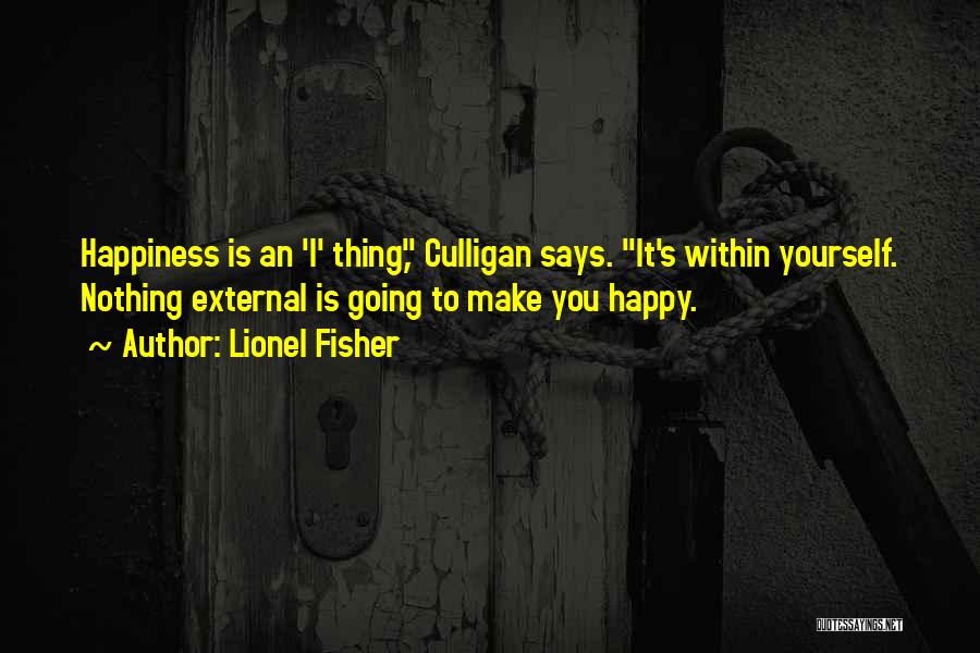 Lionel Fisher Quotes: Happiness Is An 'i' Thing, Culligan Says. It's Within Yourself. Nothing External Is Going To Make You Happy.