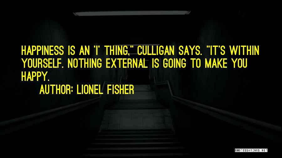 Lionel Fisher Quotes: Happiness Is An 'i' Thing, Culligan Says. It's Within Yourself. Nothing External Is Going To Make You Happy.