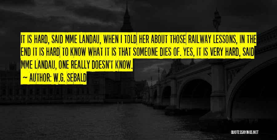 W.G. Sebald Quotes: It Is Hard, Said Mme Landau, When I Told Her About Those Railway Lessons, In The End It Is Hard