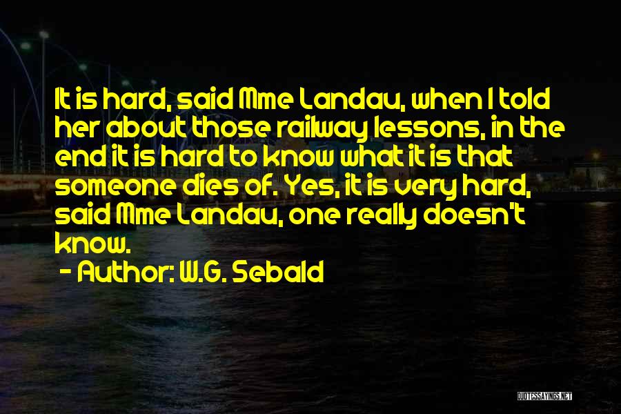 W.G. Sebald Quotes: It Is Hard, Said Mme Landau, When I Told Her About Those Railway Lessons, In The End It Is Hard
