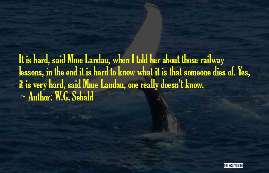 W.G. Sebald Quotes: It Is Hard, Said Mme Landau, When I Told Her About Those Railway Lessons, In The End It Is Hard