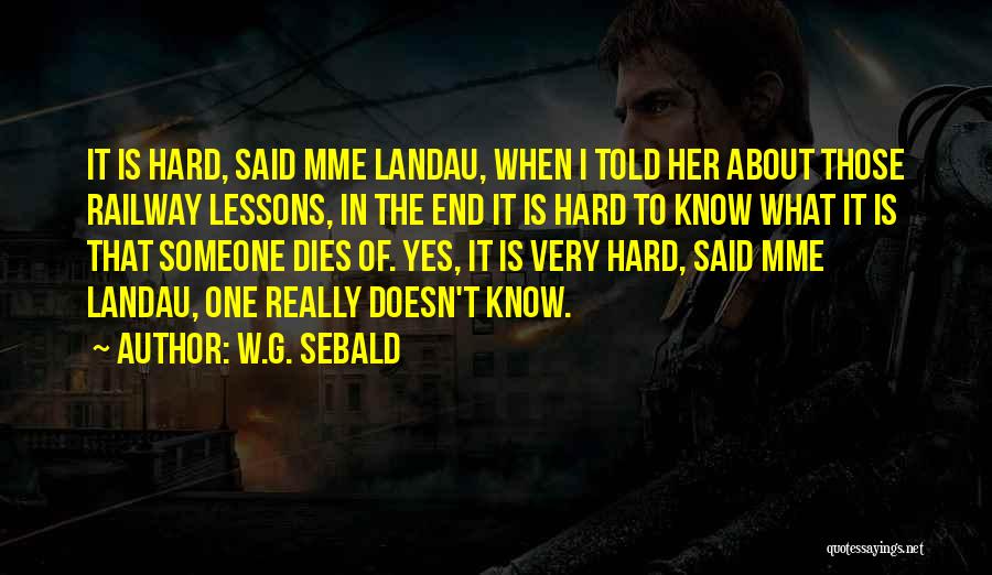 W.G. Sebald Quotes: It Is Hard, Said Mme Landau, When I Told Her About Those Railway Lessons, In The End It Is Hard