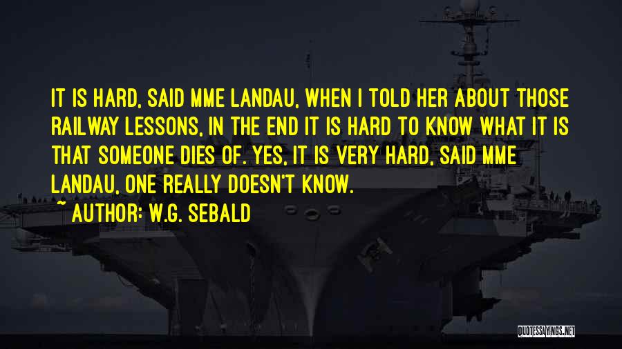 W.G. Sebald Quotes: It Is Hard, Said Mme Landau, When I Told Her About Those Railway Lessons, In The End It Is Hard