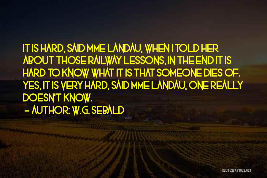W.G. Sebald Quotes: It Is Hard, Said Mme Landau, When I Told Her About Those Railway Lessons, In The End It Is Hard