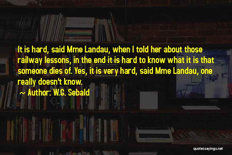 W.G. Sebald Quotes: It Is Hard, Said Mme Landau, When I Told Her About Those Railway Lessons, In The End It Is Hard