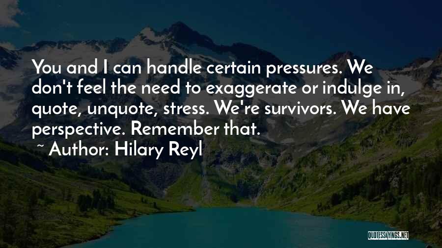 Hilary Reyl Quotes: You And I Can Handle Certain Pressures. We Don't Feel The Need To Exaggerate Or Indulge In, Quote, Unquote, Stress.