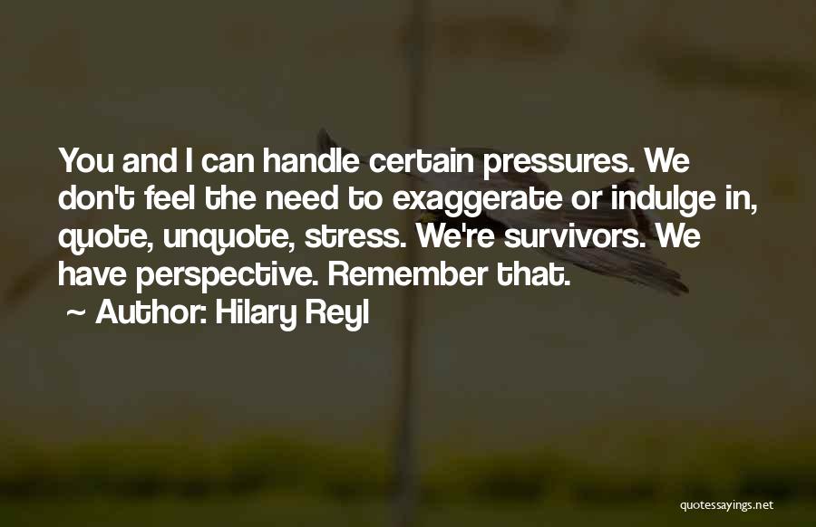 Hilary Reyl Quotes: You And I Can Handle Certain Pressures. We Don't Feel The Need To Exaggerate Or Indulge In, Quote, Unquote, Stress.