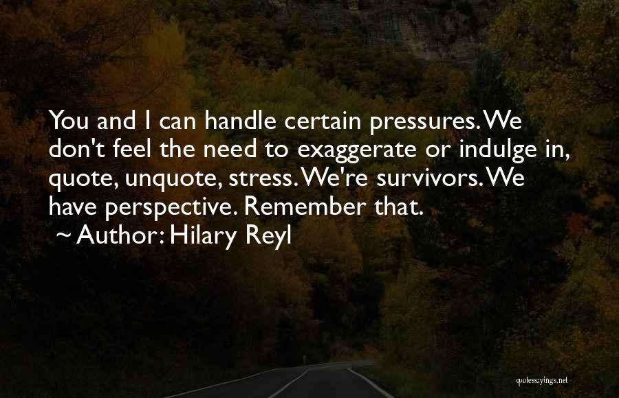 Hilary Reyl Quotes: You And I Can Handle Certain Pressures. We Don't Feel The Need To Exaggerate Or Indulge In, Quote, Unquote, Stress.