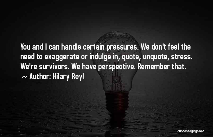 Hilary Reyl Quotes: You And I Can Handle Certain Pressures. We Don't Feel The Need To Exaggerate Or Indulge In, Quote, Unquote, Stress.