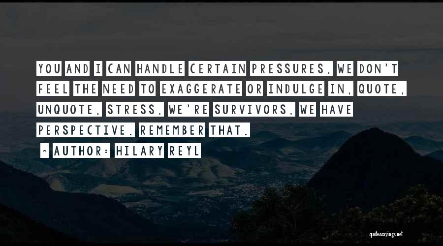 Hilary Reyl Quotes: You And I Can Handle Certain Pressures. We Don't Feel The Need To Exaggerate Or Indulge In, Quote, Unquote, Stress.