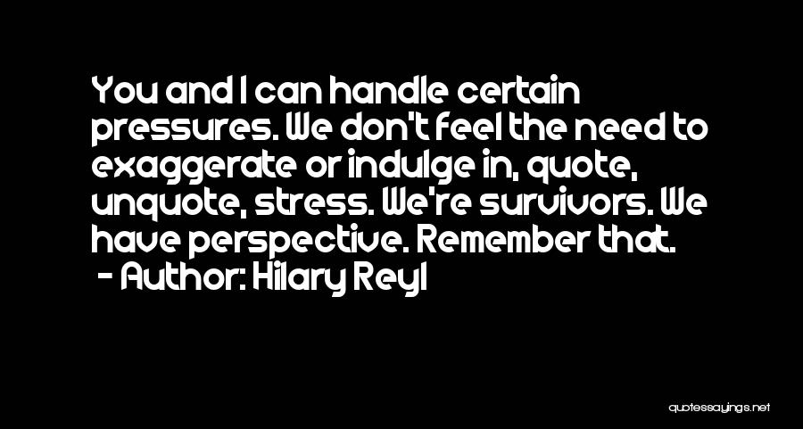 Hilary Reyl Quotes: You And I Can Handle Certain Pressures. We Don't Feel The Need To Exaggerate Or Indulge In, Quote, Unquote, Stress.