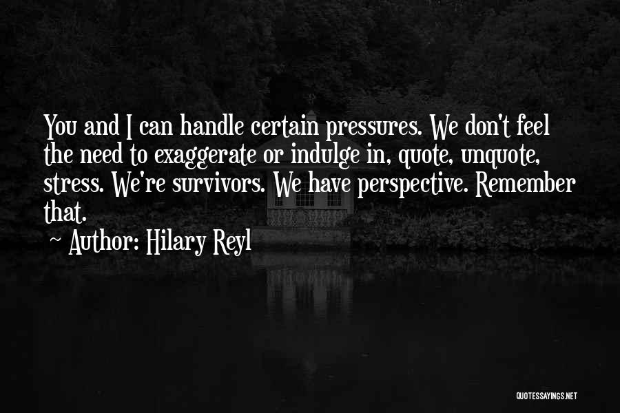 Hilary Reyl Quotes: You And I Can Handle Certain Pressures. We Don't Feel The Need To Exaggerate Or Indulge In, Quote, Unquote, Stress.