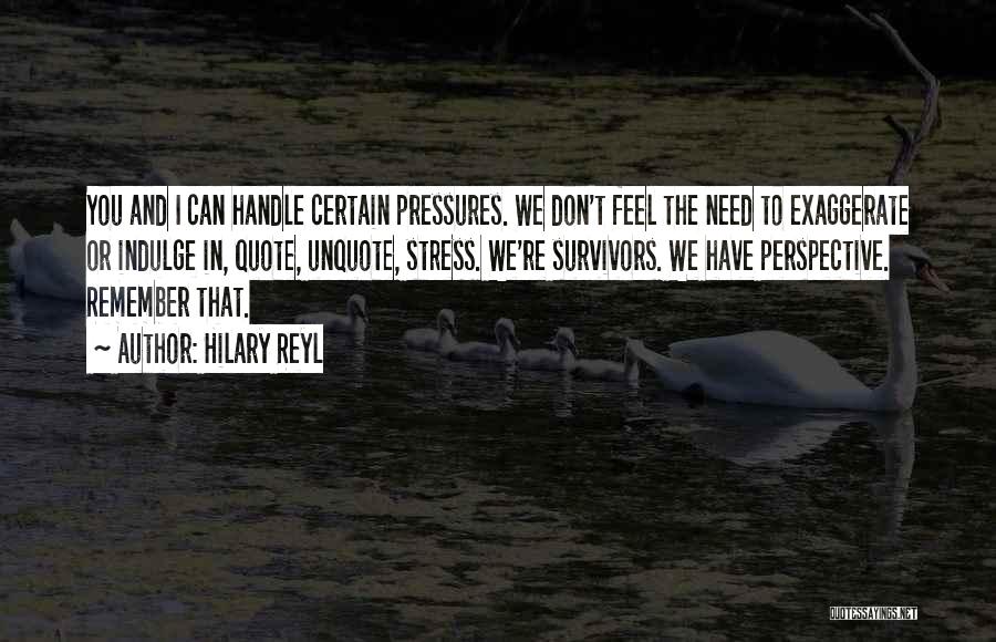 Hilary Reyl Quotes: You And I Can Handle Certain Pressures. We Don't Feel The Need To Exaggerate Or Indulge In, Quote, Unquote, Stress.