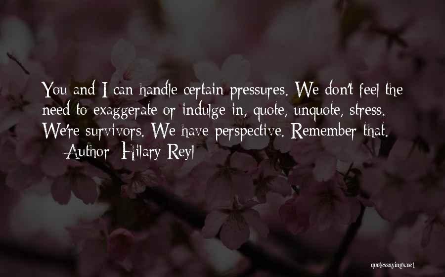 Hilary Reyl Quotes: You And I Can Handle Certain Pressures. We Don't Feel The Need To Exaggerate Or Indulge In, Quote, Unquote, Stress.