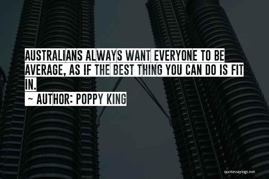 Poppy King Quotes: Australians Always Want Everyone To Be Average, As If The Best Thing You Can Do Is Fit In.