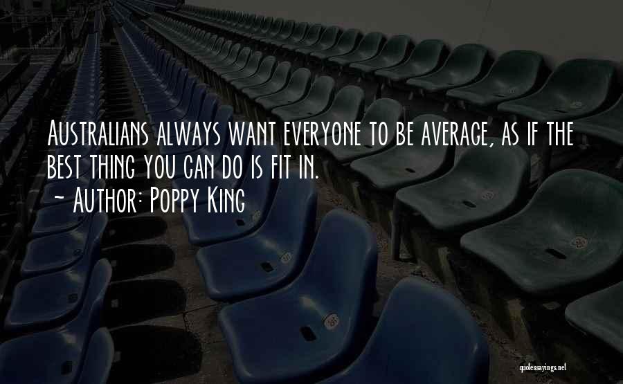 Poppy King Quotes: Australians Always Want Everyone To Be Average, As If The Best Thing You Can Do Is Fit In.