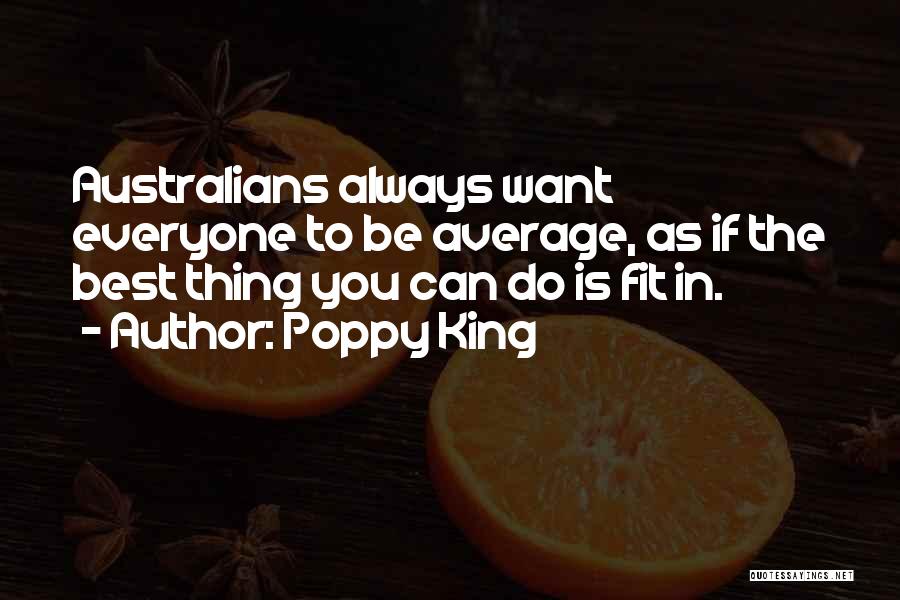 Poppy King Quotes: Australians Always Want Everyone To Be Average, As If The Best Thing You Can Do Is Fit In.