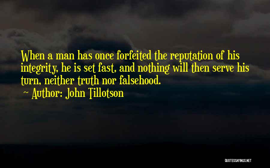 John Tillotson Quotes: When A Man Has Once Forfeited The Reputation Of His Integrity, He Is Set Fast, And Nothing Will Then Serve