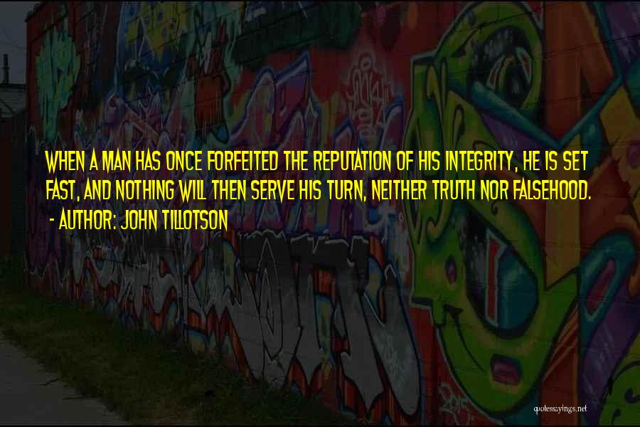 John Tillotson Quotes: When A Man Has Once Forfeited The Reputation Of His Integrity, He Is Set Fast, And Nothing Will Then Serve