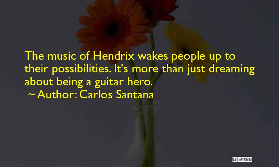Carlos Santana Quotes: The Music Of Hendrix Wakes People Up To Their Possibilities. It's More Than Just Dreaming About Being A Guitar Hero.