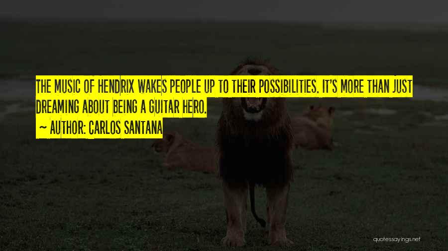 Carlos Santana Quotes: The Music Of Hendrix Wakes People Up To Their Possibilities. It's More Than Just Dreaming About Being A Guitar Hero.