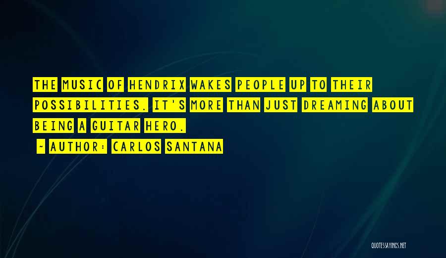 Carlos Santana Quotes: The Music Of Hendrix Wakes People Up To Their Possibilities. It's More Than Just Dreaming About Being A Guitar Hero.