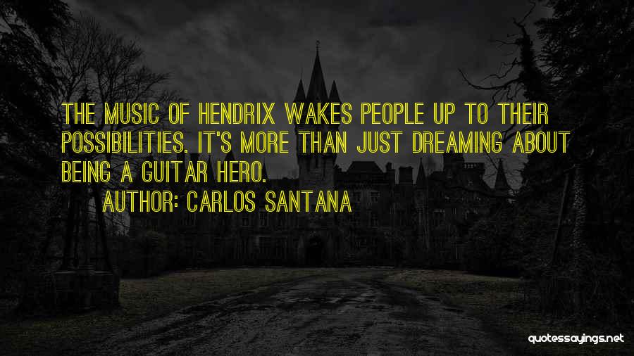 Carlos Santana Quotes: The Music Of Hendrix Wakes People Up To Their Possibilities. It's More Than Just Dreaming About Being A Guitar Hero.
