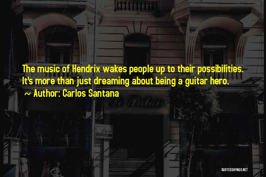 Carlos Santana Quotes: The Music Of Hendrix Wakes People Up To Their Possibilities. It's More Than Just Dreaming About Being A Guitar Hero.