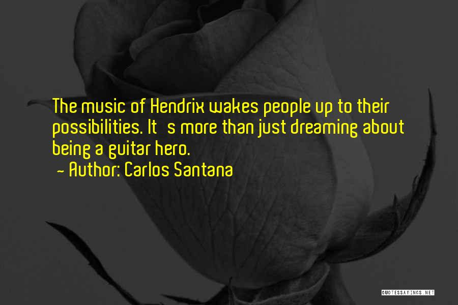 Carlos Santana Quotes: The Music Of Hendrix Wakes People Up To Their Possibilities. It's More Than Just Dreaming About Being A Guitar Hero.