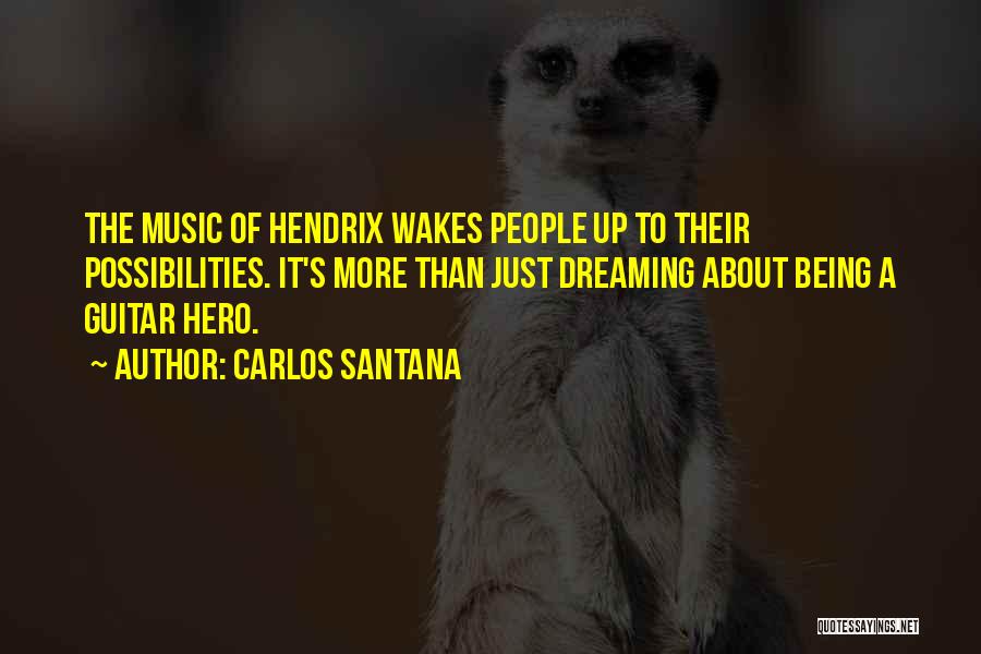 Carlos Santana Quotes: The Music Of Hendrix Wakes People Up To Their Possibilities. It's More Than Just Dreaming About Being A Guitar Hero.