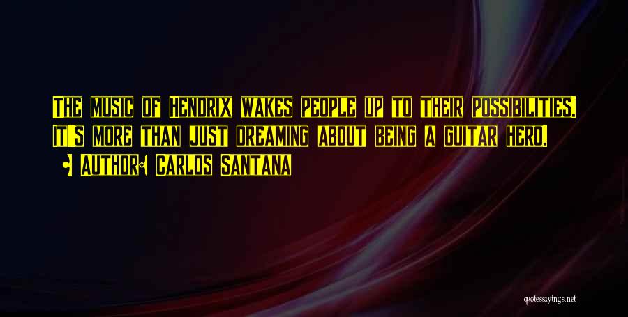 Carlos Santana Quotes: The Music Of Hendrix Wakes People Up To Their Possibilities. It's More Than Just Dreaming About Being A Guitar Hero.