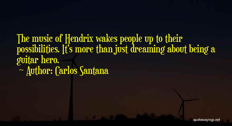 Carlos Santana Quotes: The Music Of Hendrix Wakes People Up To Their Possibilities. It's More Than Just Dreaming About Being A Guitar Hero.