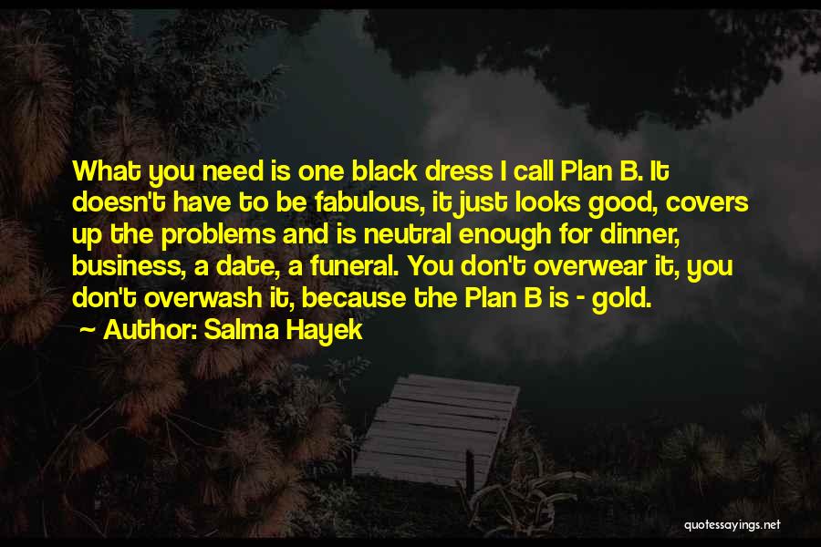 Salma Hayek Quotes: What You Need Is One Black Dress I Call Plan B. It Doesn't Have To Be Fabulous, It Just Looks