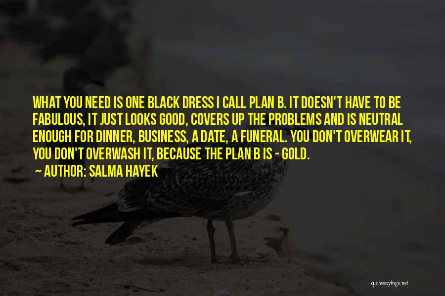 Salma Hayek Quotes: What You Need Is One Black Dress I Call Plan B. It Doesn't Have To Be Fabulous, It Just Looks